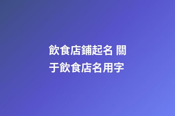 飲食店鋪起名 關于飲食店名用字-第1張-店鋪起名-玄機派